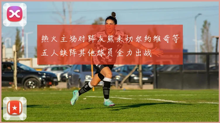 热火主场对阵灰熊米切尔约维奇等五人缺阵其他球员全力出战