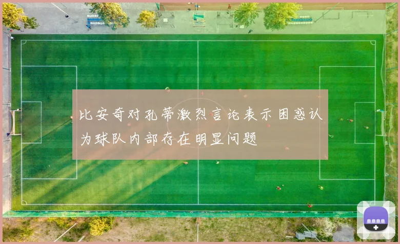 比安奇对孔蒂激烈言论表示困惑认为球队内部存在明显问题