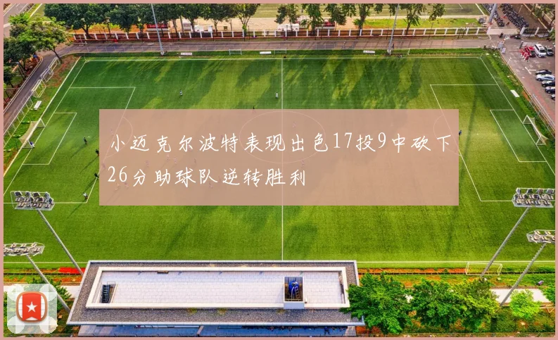 小迈克尔波特表现出色17投9中砍下26分助球队逆转胜利