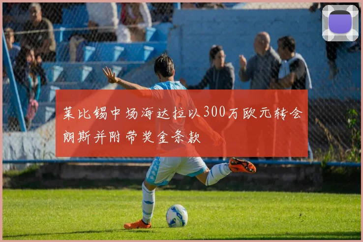 莱比锡中场海达拉以300万欧元转会朗斯并附带奖金条款