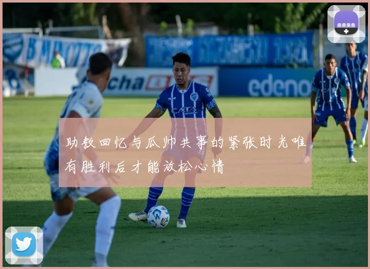 助教回忆与瓜帅共事的紧张时光唯有胜利后才能放松心情