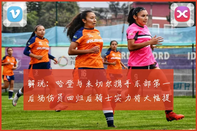 解说：哈登与米切尔携手东部第一后场伤员回归后骑士实力将大幅提升