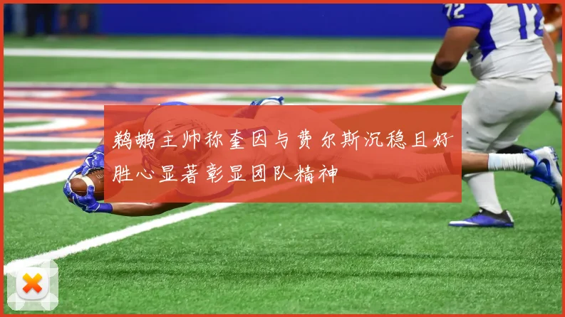 鹈鹕主帅称奎因与费尔斯沉稳且好胜心显著彰显团队精神