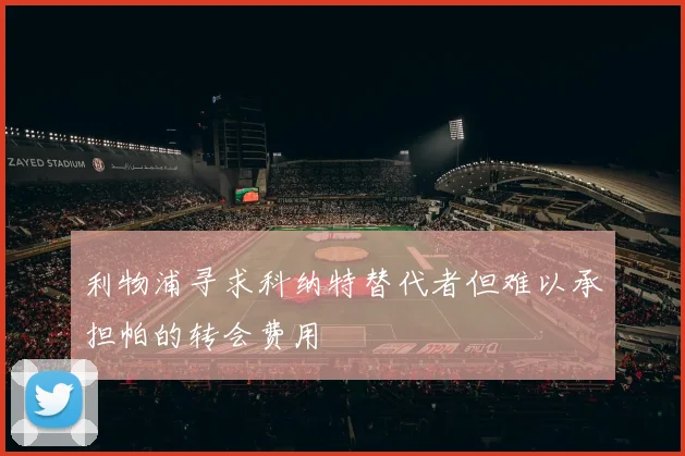 利物浦寻求科纳特替代者但难以承担帕的转会费用