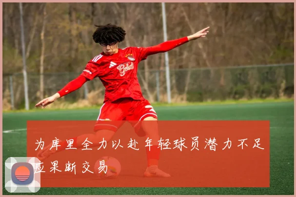 为库里全力以赴年轻球员潜力不足应果断交易
