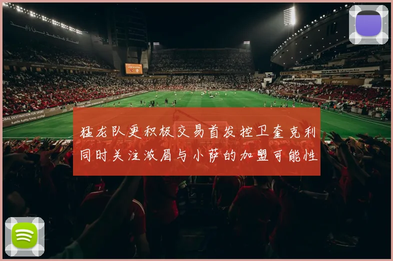 猛龙队更积极交易首发控卫奎克利同时关注浓眉与小萨的加盟可能性