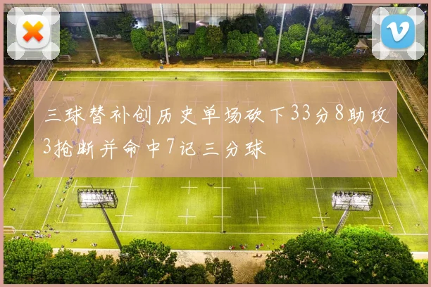 三球替补创历史单场砍下33分8助攻3抢断并命中7记三分球