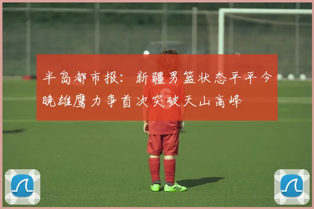 半岛都市报：新疆男篮状态平平今晚雄鹰力争首次突破天山高峰
