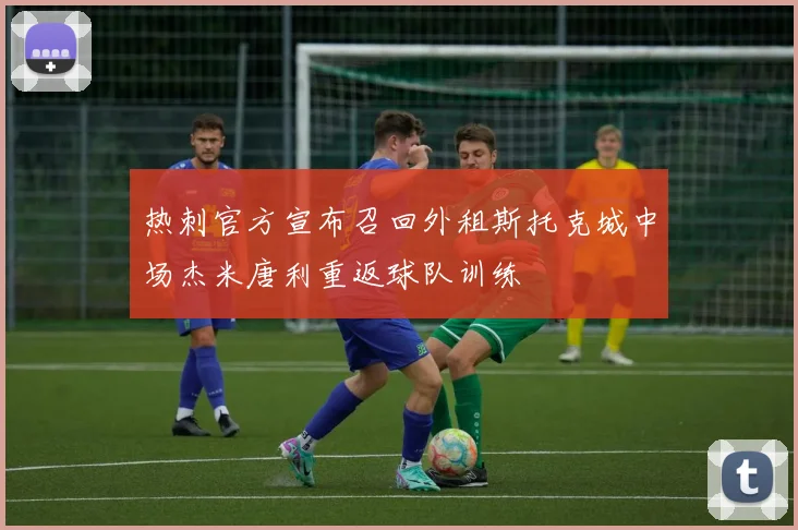 热刺官方宣布召回外租斯托克城中场杰米唐利重返球队训练