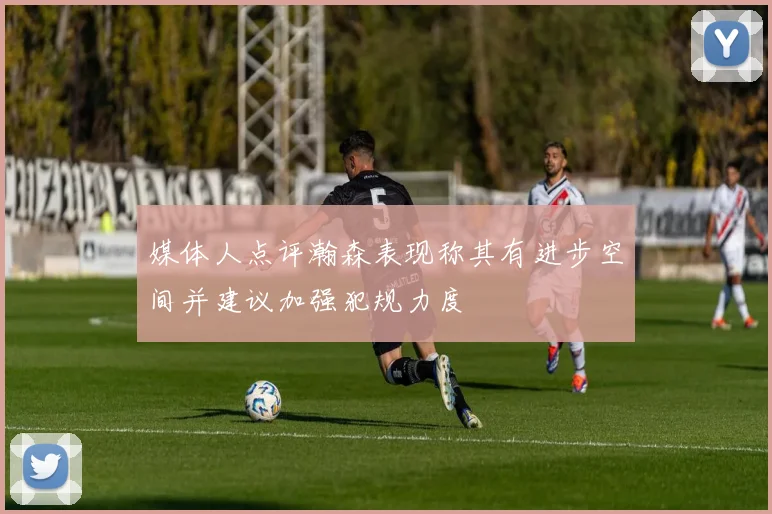 媒体人点评瀚森表现称其有进步空间并建议加强犯规力度
