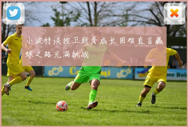 小波特谈控卫新秀成长困难直言赢球之路充满挑战