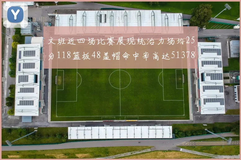 文班近四场比赛展现统治力场均25分118篮板48盖帽命中率高达513782