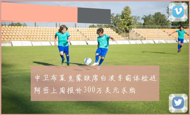 中卫布莱克蒙缺席白浪季前体检迈阿密上周报价300万美元求购