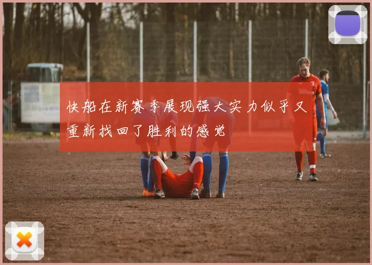 快船在新赛季展现强大实力似乎又重新找回了胜利的感觉