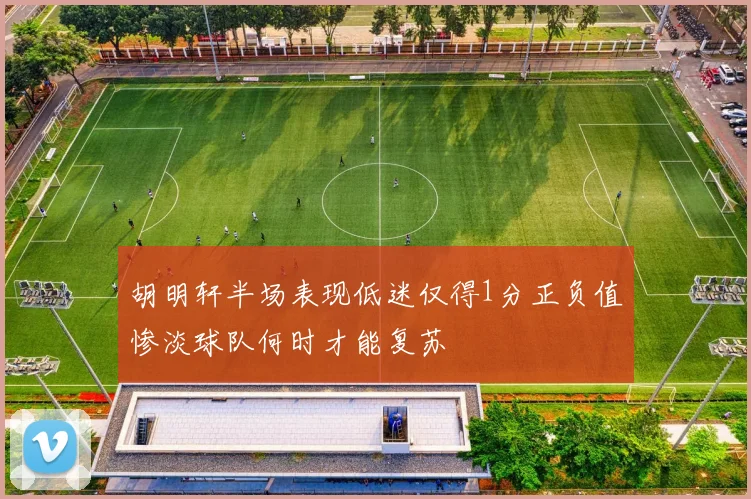胡明轩半场表现低迷仅得1分正负值惨淡球队何时才能复苏
