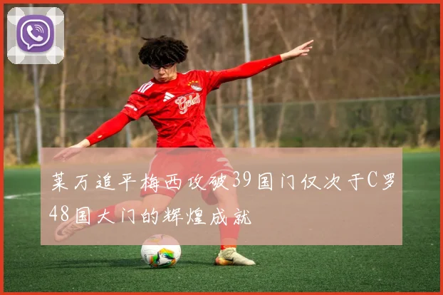 莱万追平梅西攻破39国门仅次于C罗48国大门的辉煌成就